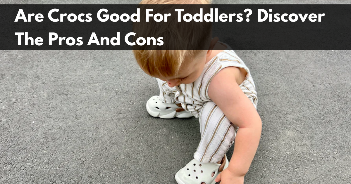 Are Crocs Good For Toddlers? Discover The Pros And Cons