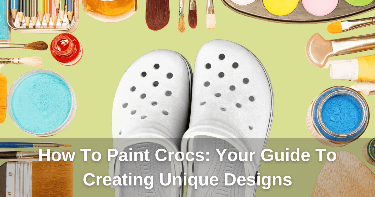 How To Paint Crocs: Your Guide To Creating Unique Designs