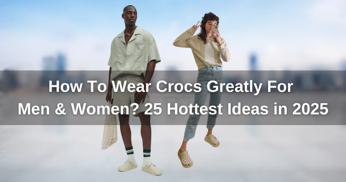 How To Wear Crocs Greatly For Men & Women? 25 Hottest Ideas in 2025